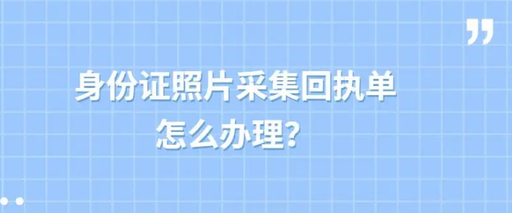 身份证照片采集要回执单怎么办理