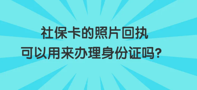 社保卡的照片回执可以用来办理身份证吗