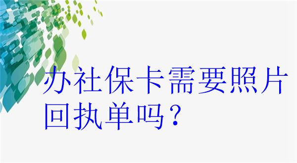 办社保卡需要照片回执单吗