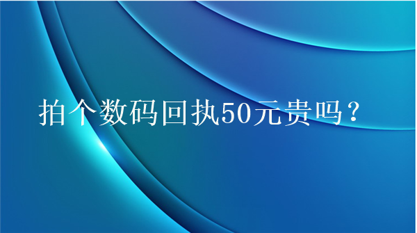 拍个数码回执50元贵吗