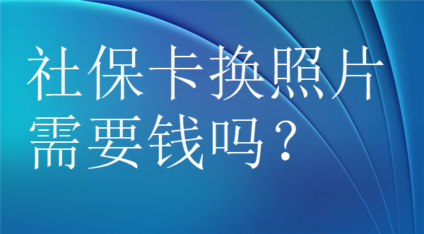 社保卡换照片需要钱吗