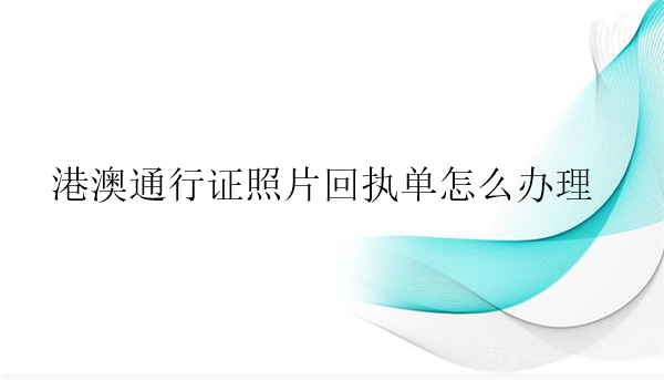 港澳通行证照片回执单怎么办理