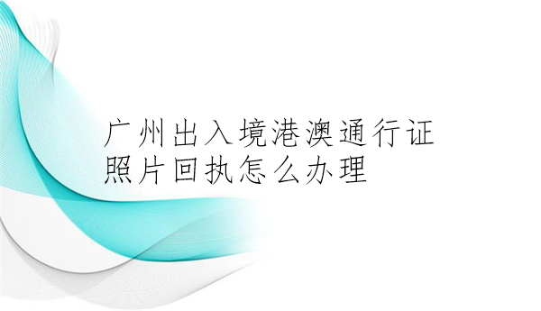 广州出入境港澳通行证照片回执怎么办理