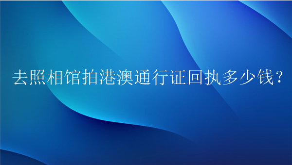 去照相馆拍港澳通行证回执多少钱