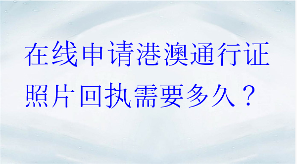 在线申请港澳通行证照片回执需要多久