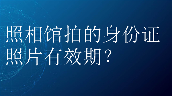 照相馆拍的身份证照片有效期