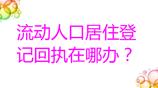 流动人口居住登记回执在哪办？