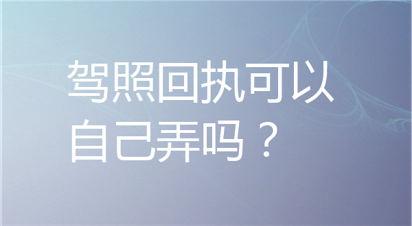 驾照回执可以自己弄吗？