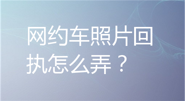 网约车照片回执怎么弄？