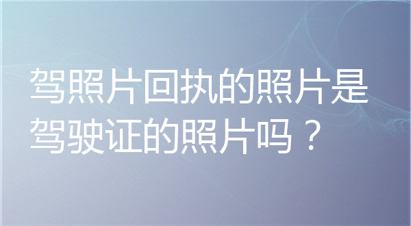 驾照照片回执的照片是驾驶证的照片吗？