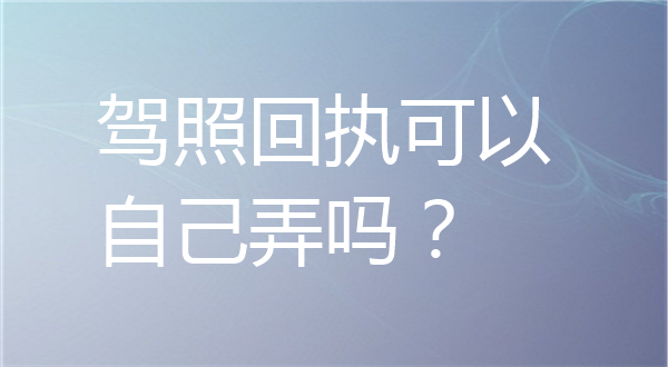 驾照回执可以自己弄吗？