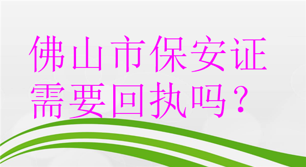 佛山市保安证需要回执吗在哪里办理