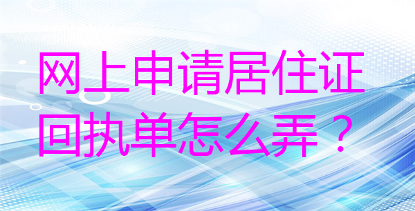 网上申请居住证回执单怎么弄？