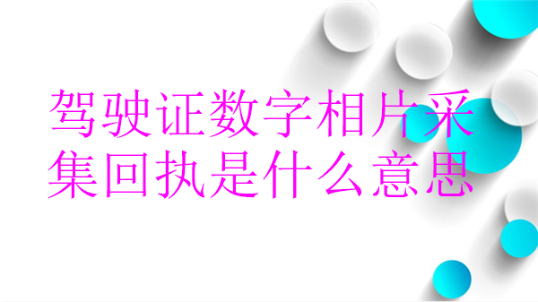 驾驶证数字相片采集回执是什么意思