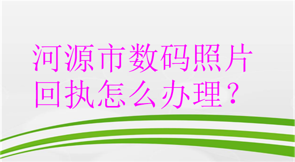 河源市数码照片回执怎么办理？