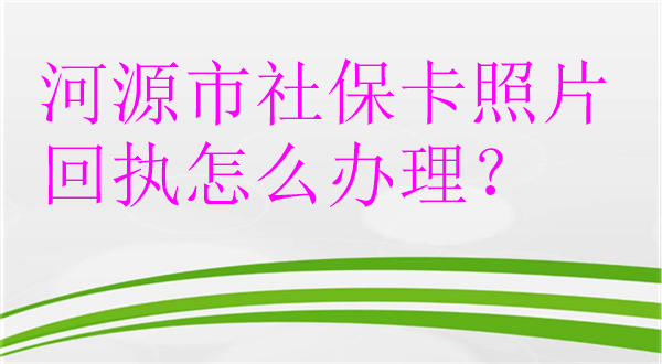 阳江市社保卡照片回执怎么办理？