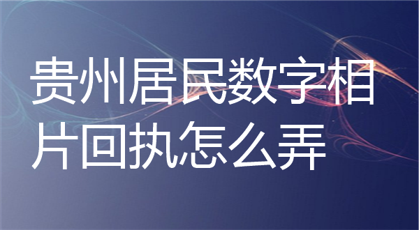 贵州居民数字相片回执怎么弄？