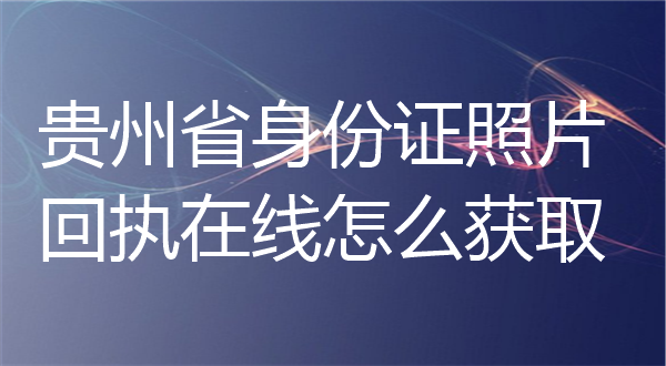 贵州省身份证照片在线怎么获取？