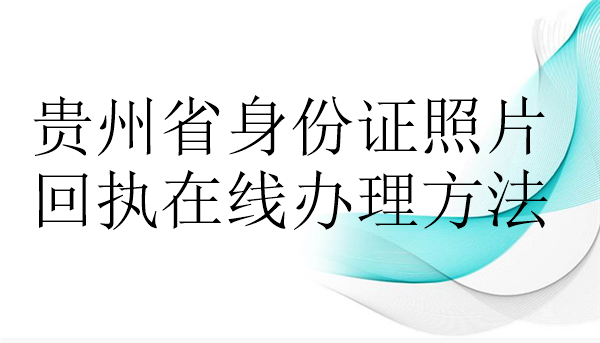 贵州省身份证照片回执在线办理方法