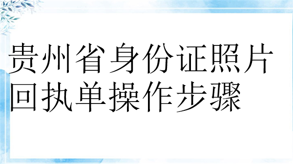 贵州省身份证照片回执单操作步骤？