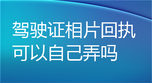 驾驶证相片回执可以自己弄吗