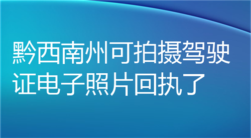 黔西南州可以拍摄驾驶证电子照片回执了