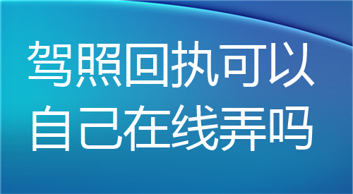 驾照回执可以自己在线弄吗