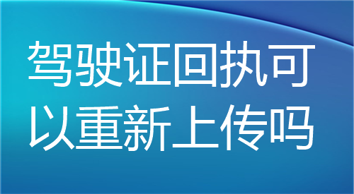 驾驶证回执可以重新上传吗