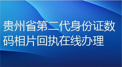 贵州省第二代身份证数码相片在线办理