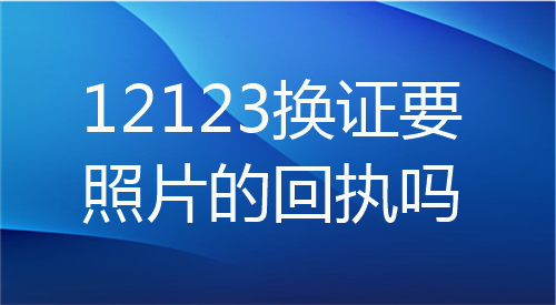 12123换证要照片的回执吗