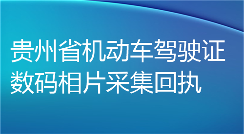 贵州省机动车驾驶证数码相片采集回执