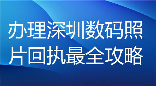 办理深圳数码照片回执最全功略