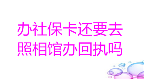 社保卡还要去照相馆办理回执吗？