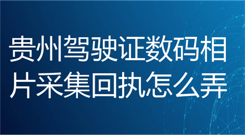 贵州驾驶证数码相片采集回执怎么弄