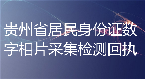 贵州省居民身份证数字相片采集检测回执