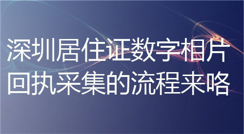 深圳居住证数字相片回执采集的流程来了