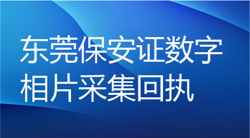 东莞保安证数字相片采集回执