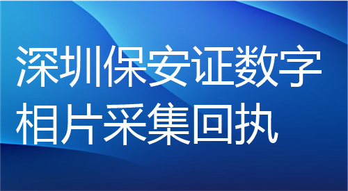 深圳保安证数字相片采集回执