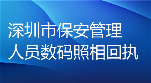 深圳市保安管理人员数码照相回执