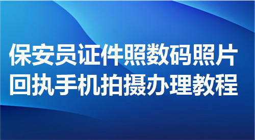 保安员证件照数码照片回执手机拍摄办理教程