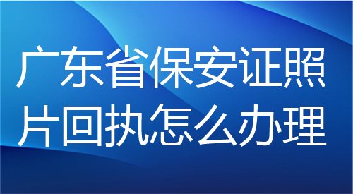 广东省保安证照片回执怎么办理