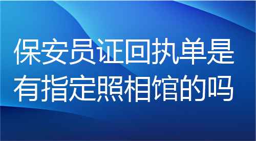 保安员证回执单是有指定照相馆的吗