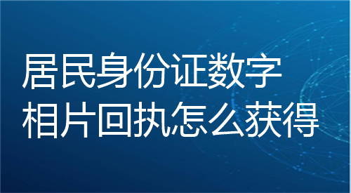 居民身份证数字相片回执怎么获得