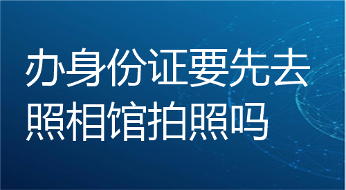 办身份证要先去照相馆拍照吗