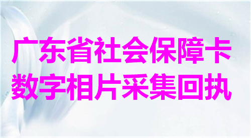 广东省社会保障卡数字相片采集回执