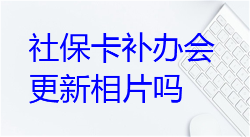 社保卡补办会更新相片吗