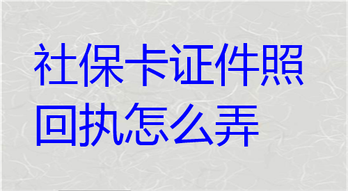 社保卡证件照回执怎么弄