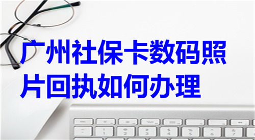 广东社保卡数码照片回执如何办理