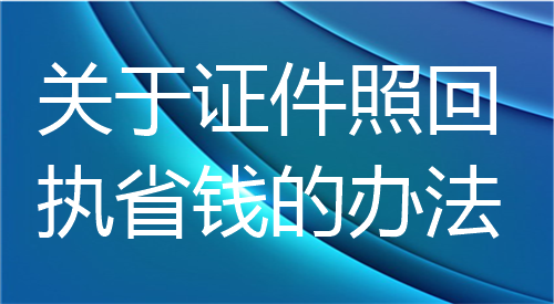 关于证件照回执省钱的方法