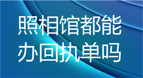 照相馆都能办理回执单吗